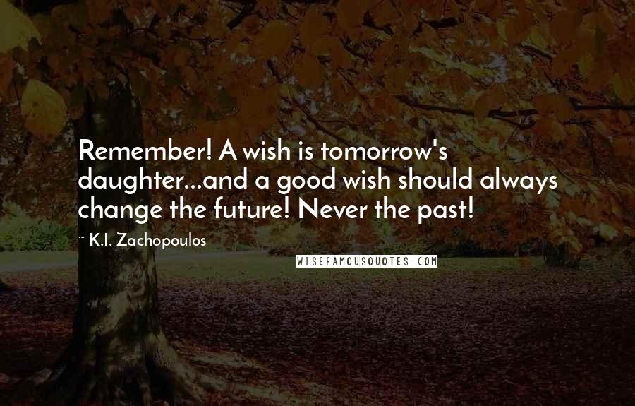 K.I. Zachopoulos Quotes: Remember! A wish is tomorrow's daughter...and a good wish should always change the future! Never the past!