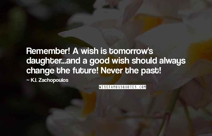 K.I. Zachopoulos Quotes: Remember! A wish is tomorrow's daughter...and a good wish should always change the future! Never the past!