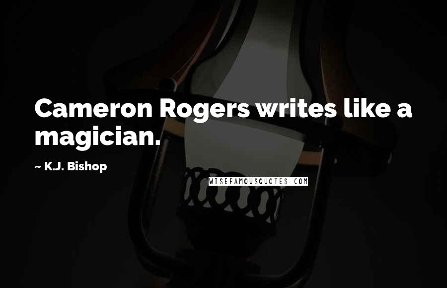 K.J. Bishop Quotes: Cameron Rogers writes like a magician.
