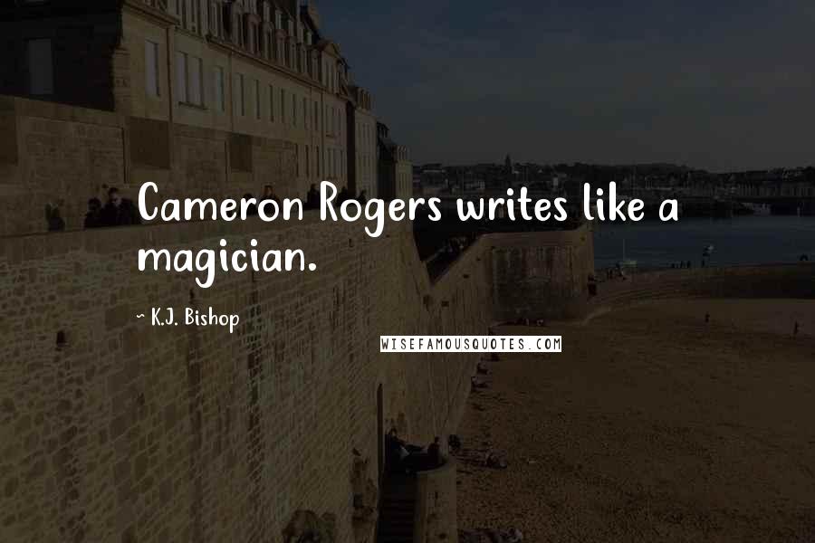 K.J. Bishop Quotes: Cameron Rogers writes like a magician.