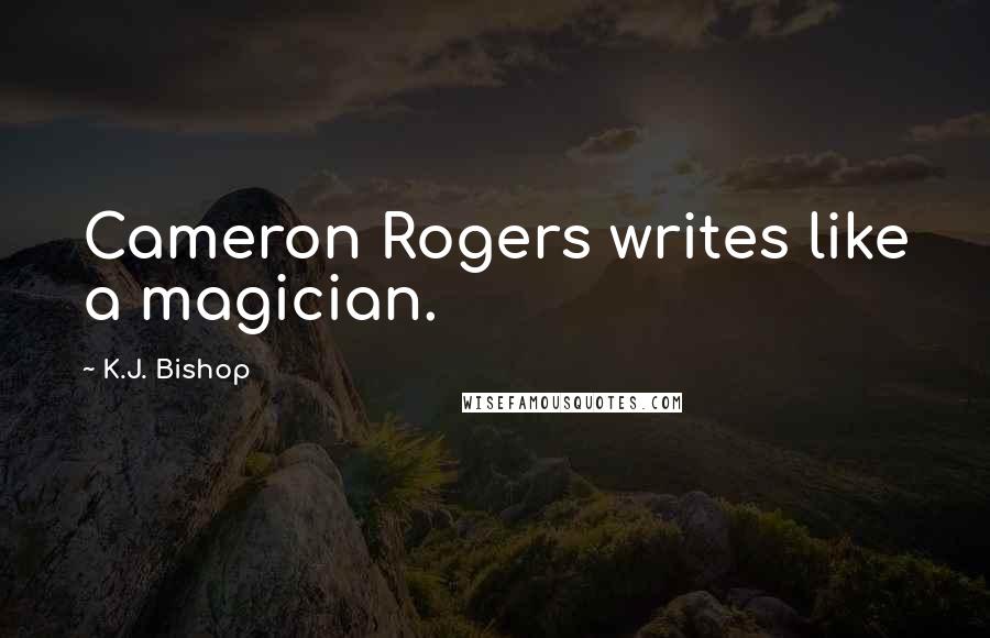 K.J. Bishop Quotes: Cameron Rogers writes like a magician.