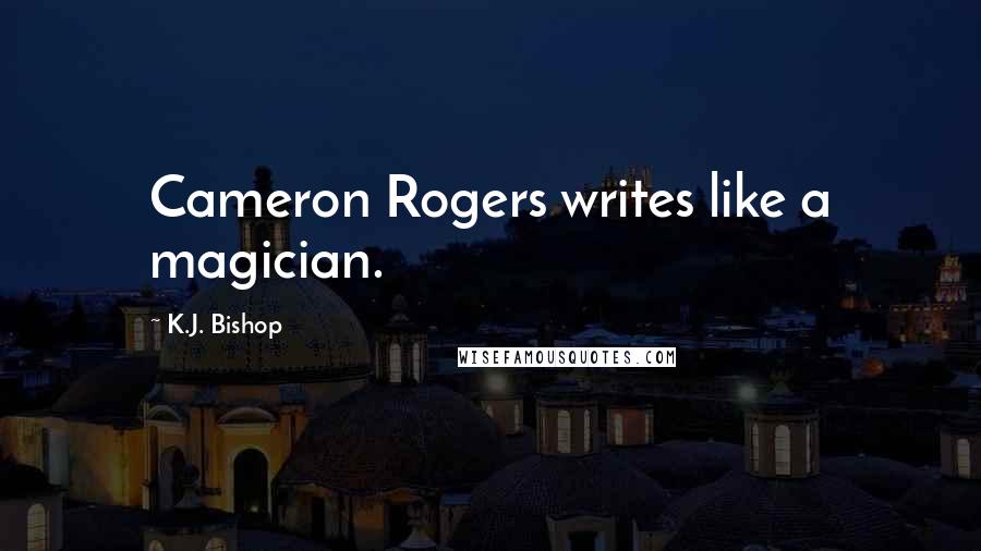 K.J. Bishop Quotes: Cameron Rogers writes like a magician.