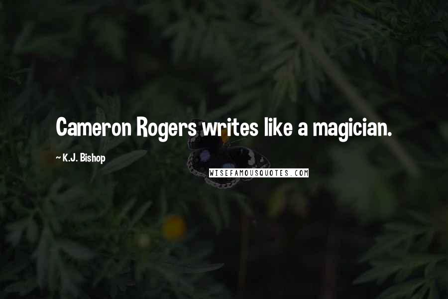 K.J. Bishop Quotes: Cameron Rogers writes like a magician.