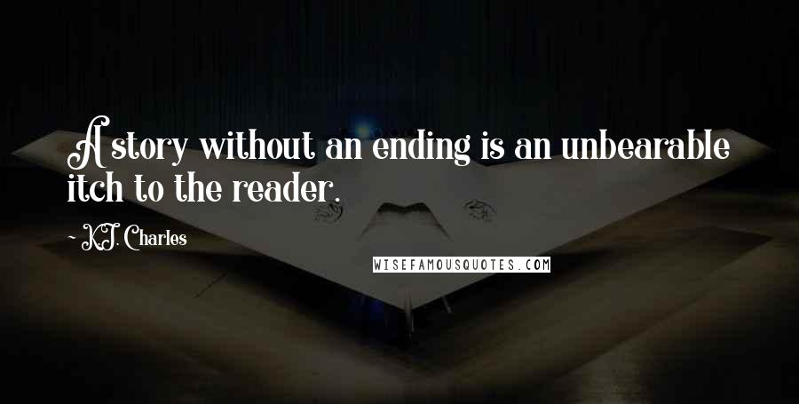 K.J. Charles Quotes: A story without an ending is an unbearable itch to the reader.