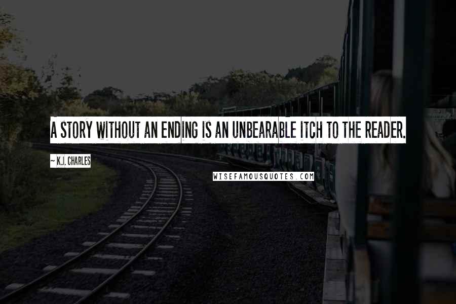 K.J. Charles Quotes: A story without an ending is an unbearable itch to the reader.