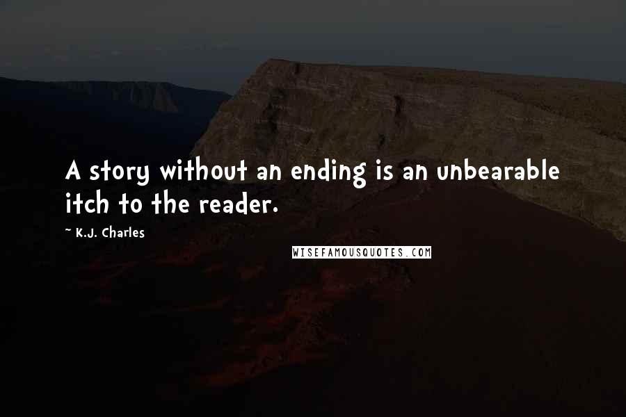 K.J. Charles Quotes: A story without an ending is an unbearable itch to the reader.