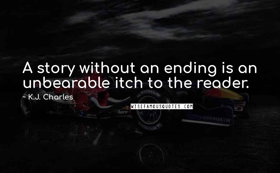K.J. Charles Quotes: A story without an ending is an unbearable itch to the reader.
