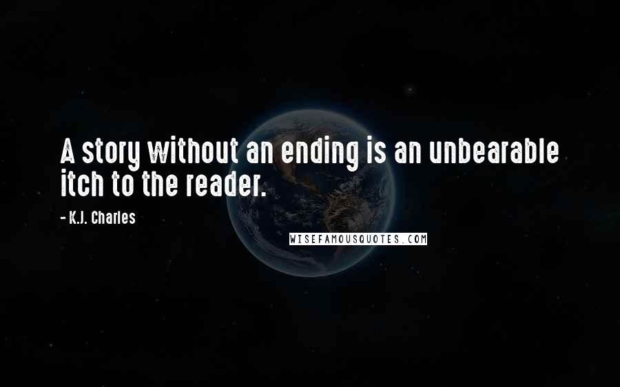 K.J. Charles Quotes: A story without an ending is an unbearable itch to the reader.