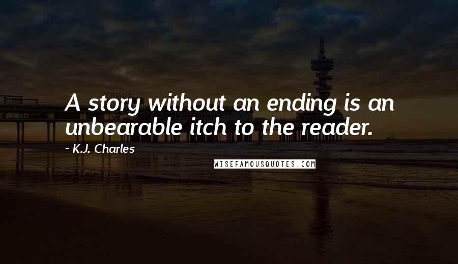 K.J. Charles Quotes: A story without an ending is an unbearable itch to the reader.