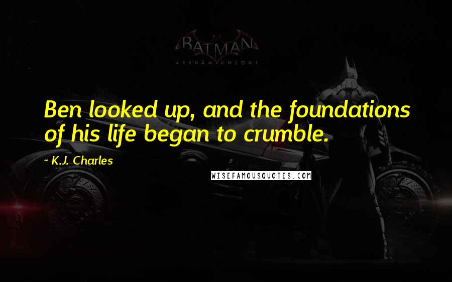 K.J. Charles Quotes: Ben looked up, and the foundations of his life began to crumble.