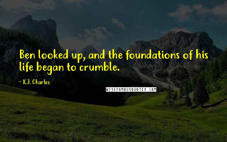 K.J. Charles Quotes: Ben looked up, and the foundations of his life began to crumble.