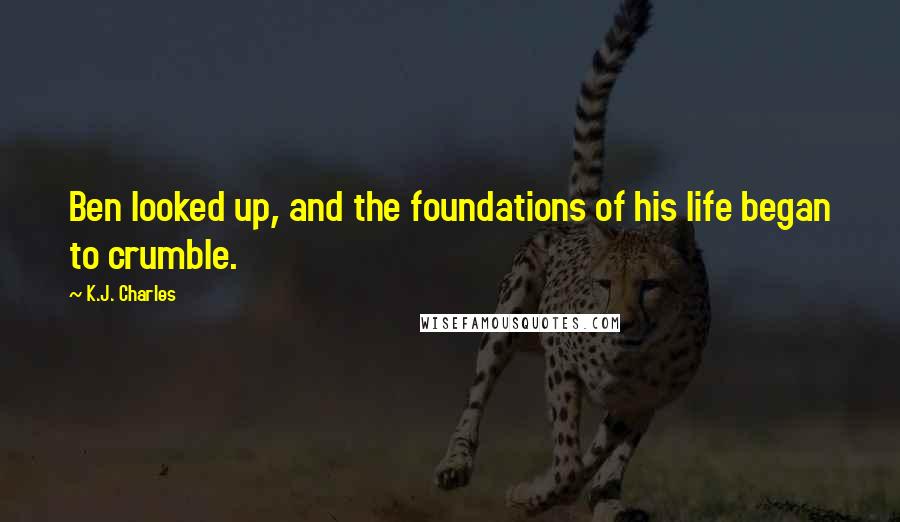 K.J. Charles Quotes: Ben looked up, and the foundations of his life began to crumble.