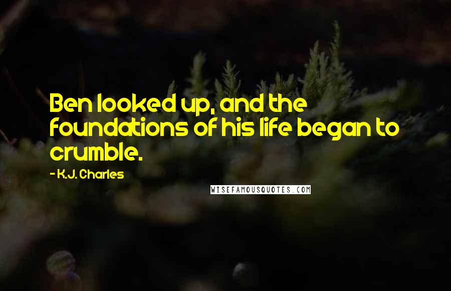 K.J. Charles Quotes: Ben looked up, and the foundations of his life began to crumble.