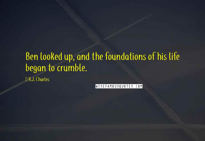 K.J. Charles Quotes: Ben looked up, and the foundations of his life began to crumble.