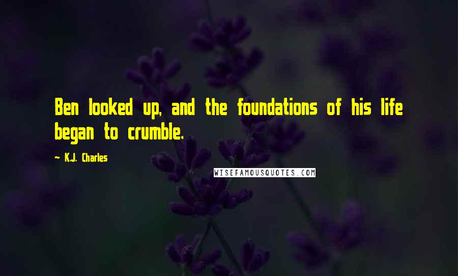 K.J. Charles Quotes: Ben looked up, and the foundations of his life began to crumble.