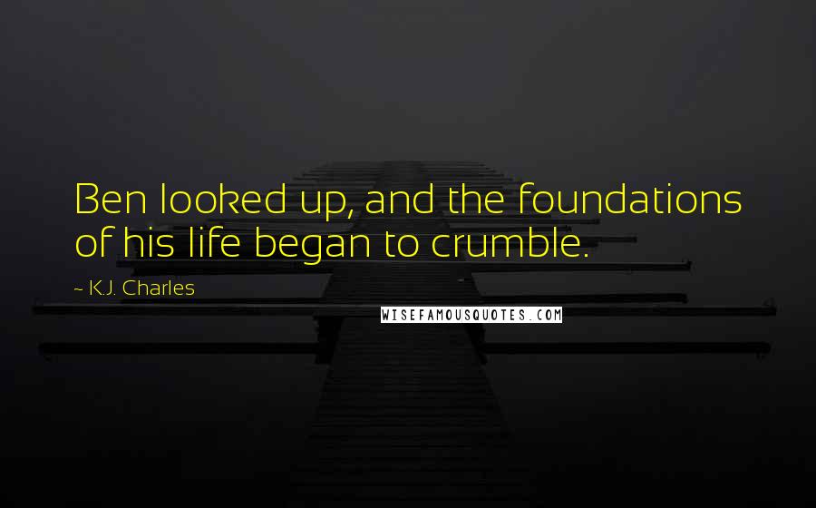 K.J. Charles Quotes: Ben looked up, and the foundations of his life began to crumble.