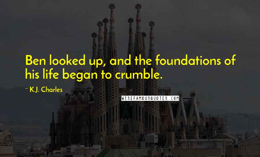 K.J. Charles Quotes: Ben looked up, and the foundations of his life began to crumble.