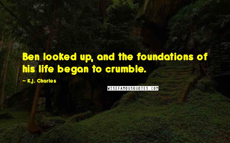 K.J. Charles Quotes: Ben looked up, and the foundations of his life began to crumble.