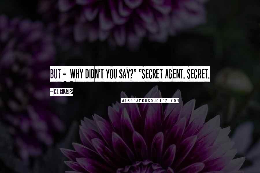 K.J. Charles Quotes: But -  Why didn't you say?" "Secret agent. Secret.