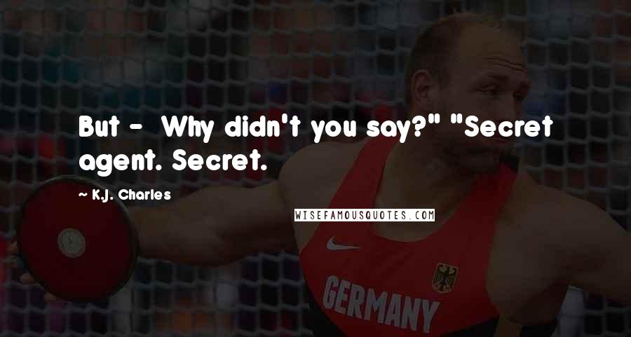 K.J. Charles Quotes: But -  Why didn't you say?" "Secret agent. Secret.