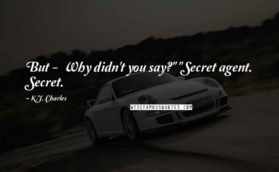 K.J. Charles Quotes: But -  Why didn't you say?" "Secret agent. Secret.