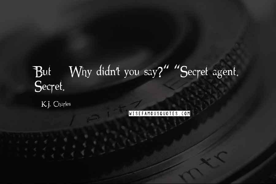 K.J. Charles Quotes: But -  Why didn't you say?" "Secret agent. Secret.