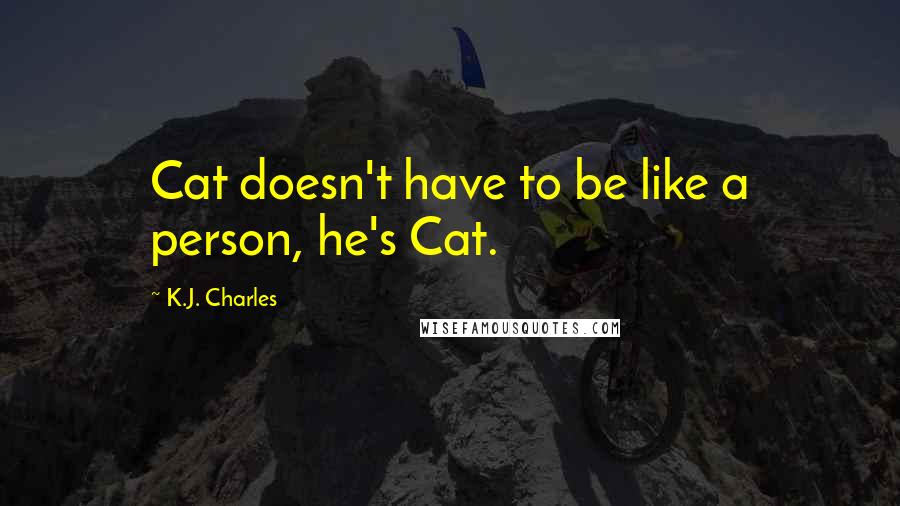 K.J. Charles Quotes: Cat doesn't have to be like a person, he's Cat.