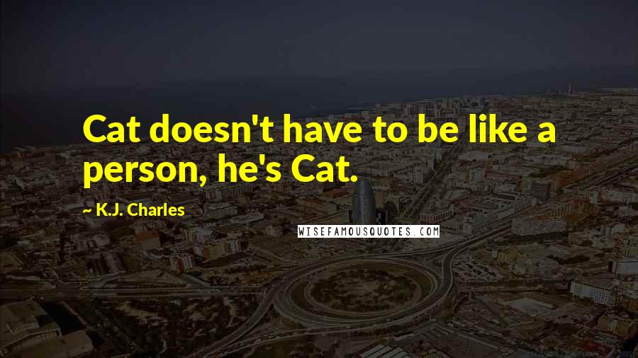 K.J. Charles Quotes: Cat doesn't have to be like a person, he's Cat.