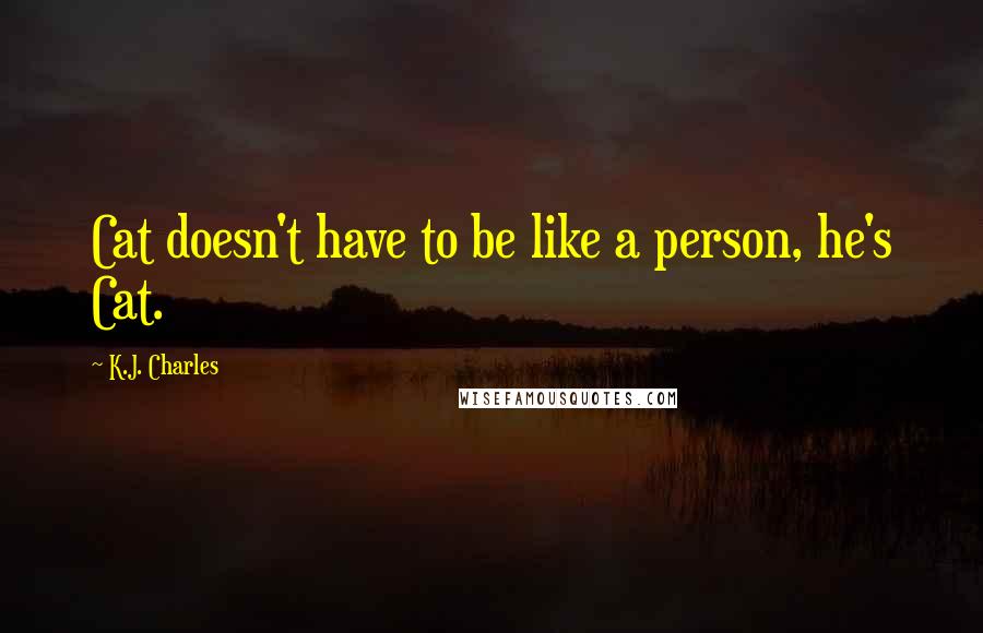 K.J. Charles Quotes: Cat doesn't have to be like a person, he's Cat.