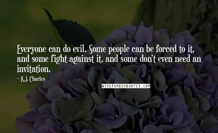K.J. Charles Quotes: Everyone can do evil. Some people can be forced to it, and some fight against it, and some don't even need an invitation.