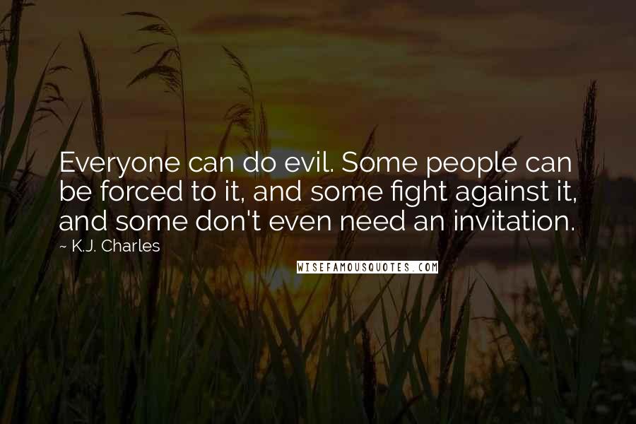 K.J. Charles Quotes: Everyone can do evil. Some people can be forced to it, and some fight against it, and some don't even need an invitation.