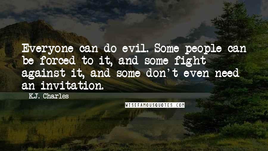 K.J. Charles Quotes: Everyone can do evil. Some people can be forced to it, and some fight against it, and some don't even need an invitation.