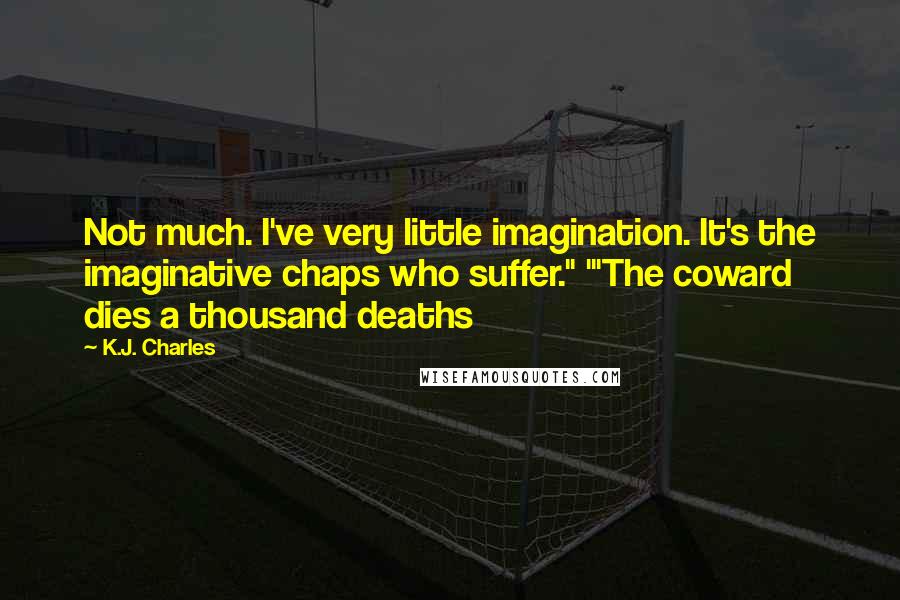K.J. Charles Quotes: Not much. I've very little imagination. It's the imaginative chaps who suffer." "'The coward dies a thousand deaths