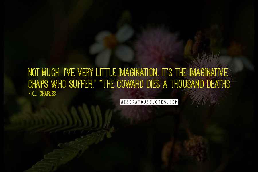 K.J. Charles Quotes: Not much. I've very little imagination. It's the imaginative chaps who suffer." "'The coward dies a thousand deaths