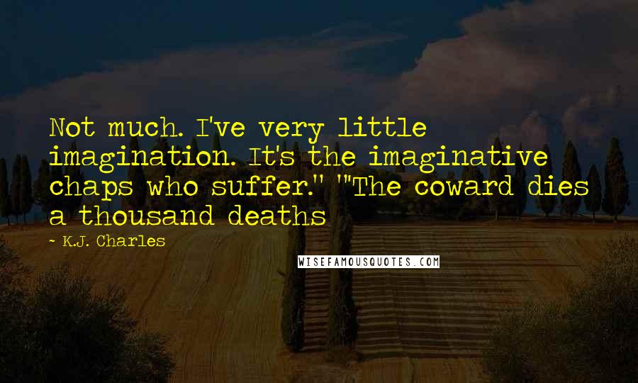 K.J. Charles Quotes: Not much. I've very little imagination. It's the imaginative chaps who suffer." "'The coward dies a thousand deaths