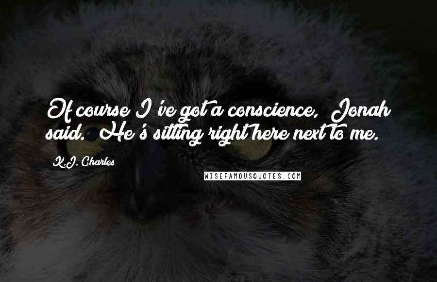K.J. Charles Quotes: Of course I've got a conscience," Jonah said. "He's sitting right here next to me.