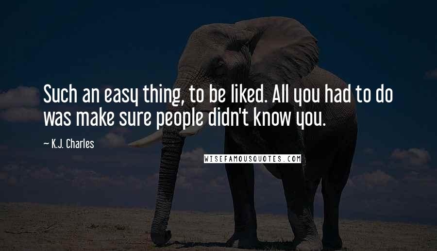 K.J. Charles Quotes: Such an easy thing, to be liked. All you had to do was make sure people didn't know you.