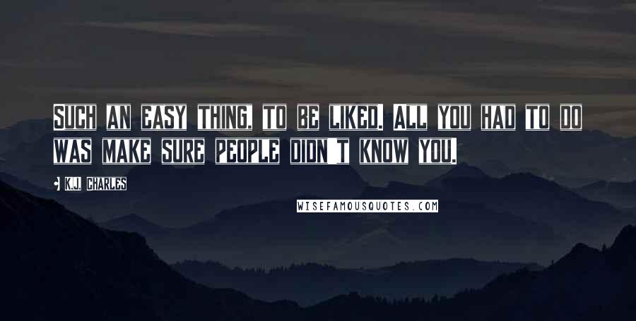 K.J. Charles Quotes: Such an easy thing, to be liked. All you had to do was make sure people didn't know you.