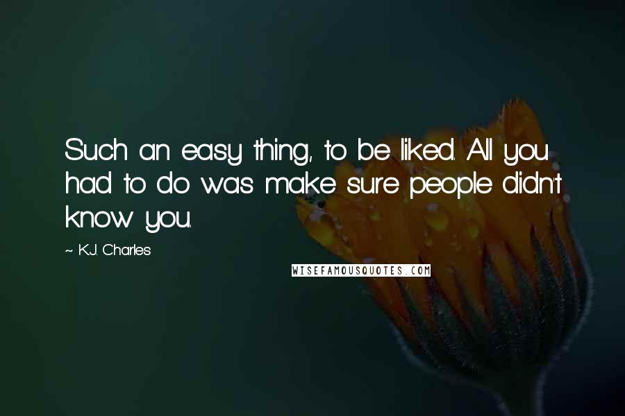 K.J. Charles Quotes: Such an easy thing, to be liked. All you had to do was make sure people didn't know you.