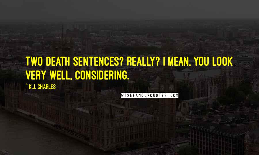 K.J. Charles Quotes: Two death sentences? Really? I mean, you look very well, considering.