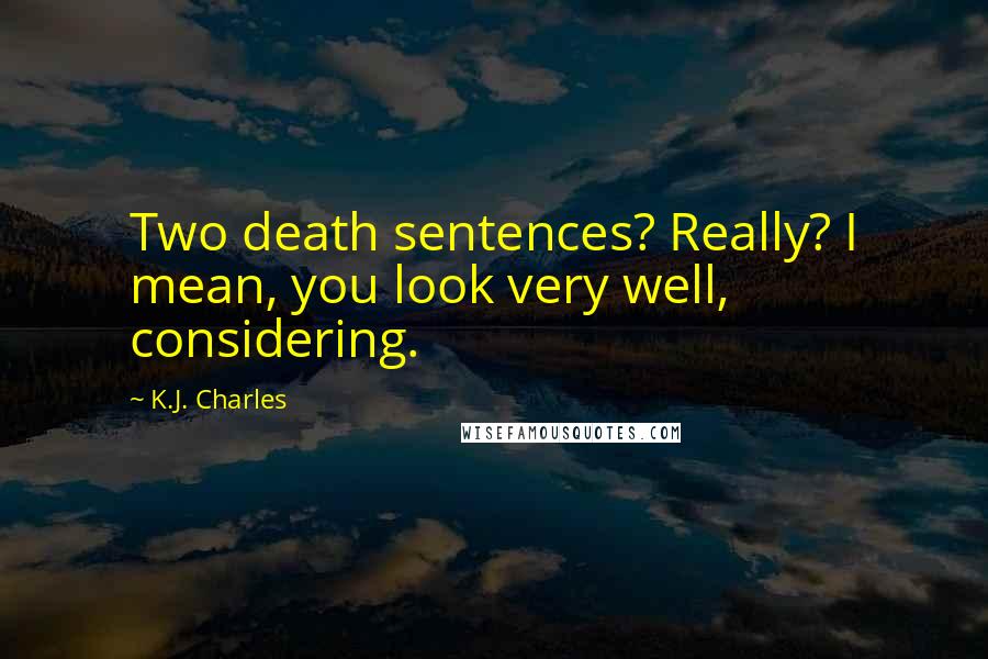 K.J. Charles Quotes: Two death sentences? Really? I mean, you look very well, considering.