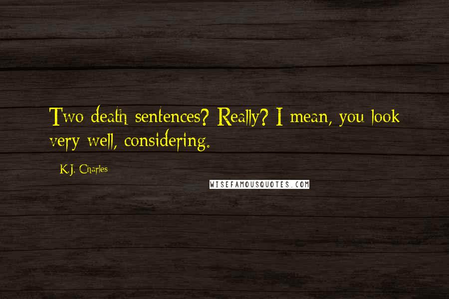 K.J. Charles Quotes: Two death sentences? Really? I mean, you look very well, considering.