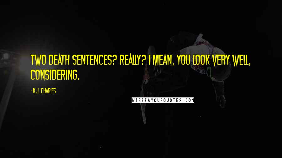 K.J. Charles Quotes: Two death sentences? Really? I mean, you look very well, considering.