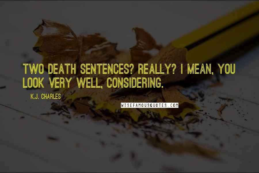 K.J. Charles Quotes: Two death sentences? Really? I mean, you look very well, considering.