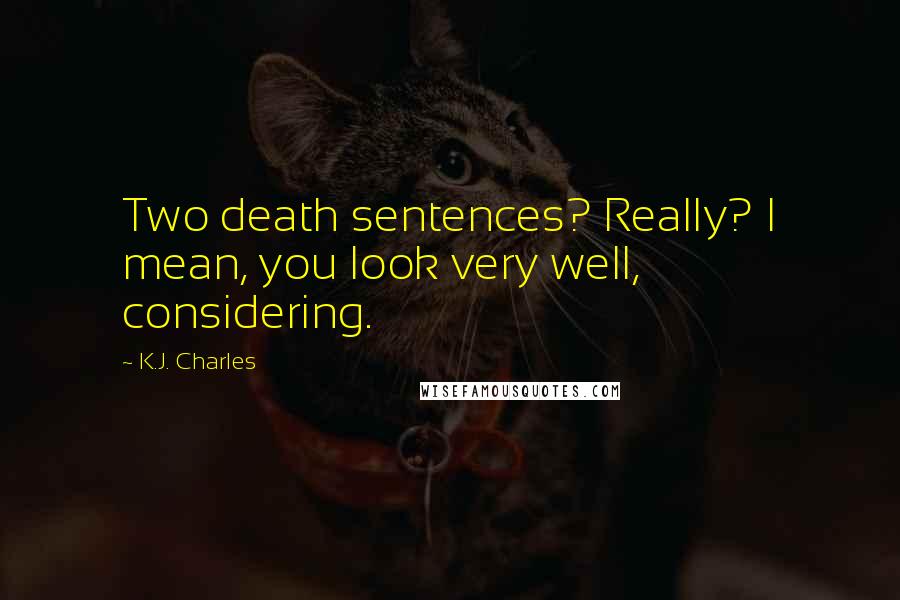 K.J. Charles Quotes: Two death sentences? Really? I mean, you look very well, considering.