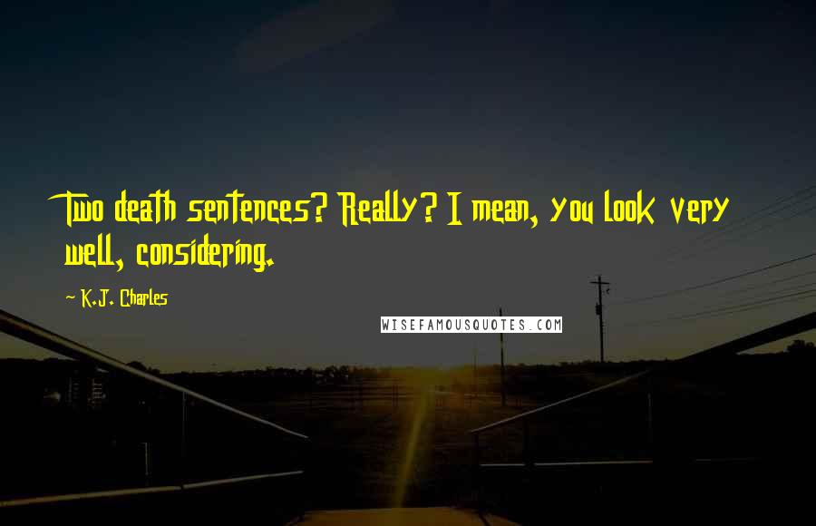 K.J. Charles Quotes: Two death sentences? Really? I mean, you look very well, considering.