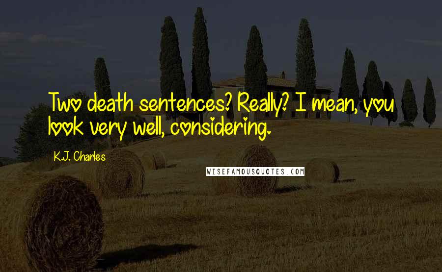 K.J. Charles Quotes: Two death sentences? Really? I mean, you look very well, considering.
