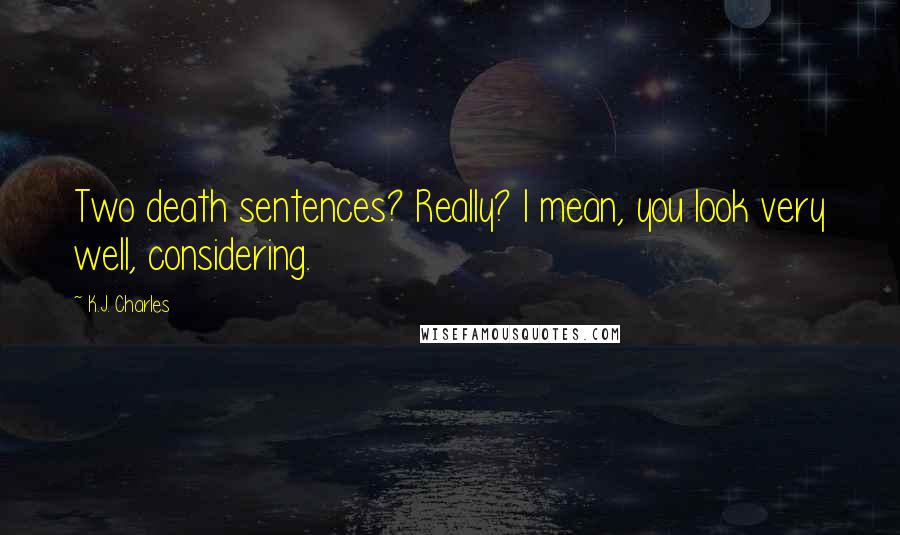 K.J. Charles Quotes: Two death sentences? Really? I mean, you look very well, considering.