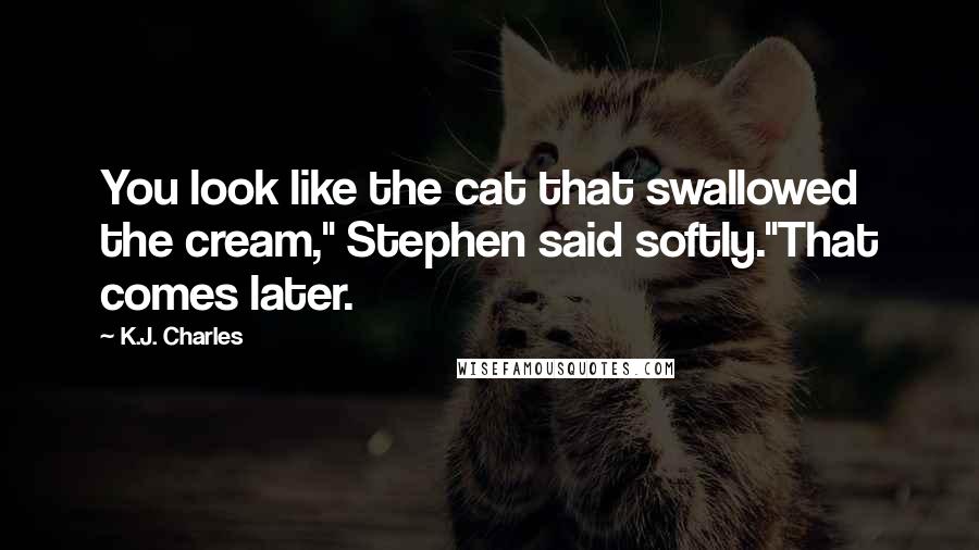 K.J. Charles Quotes: You look like the cat that swallowed the cream," Stephen said softly."That comes later.