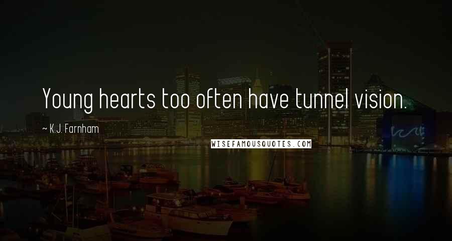 K.J. Farnham Quotes: Young hearts too often have tunnel vision.